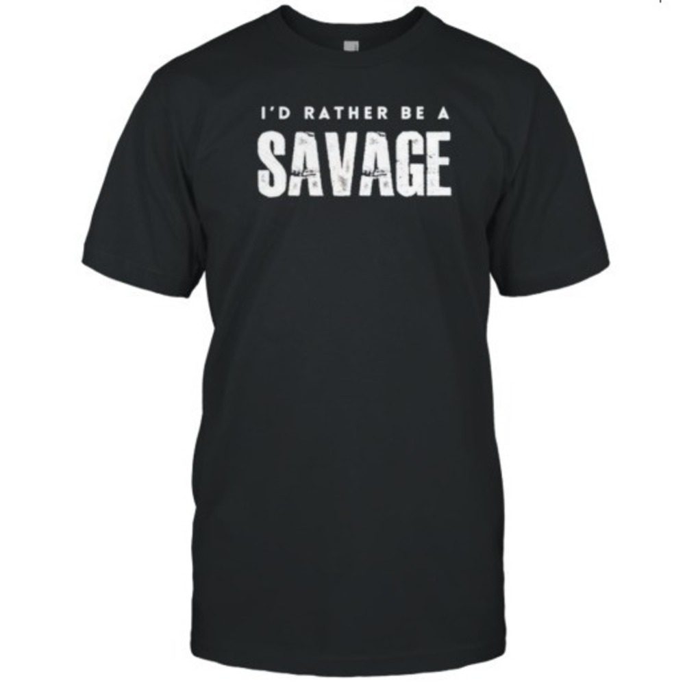 I_D Rather Be A Savage T-Shirt, Graphics Unisex T-shirt